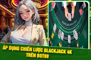 Giới thiệu chiến lược Blackjack 4K trên Bot88